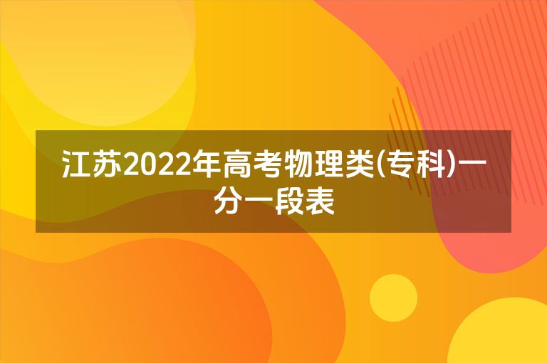 江苏2022年高考物理类(专科)一分一段表