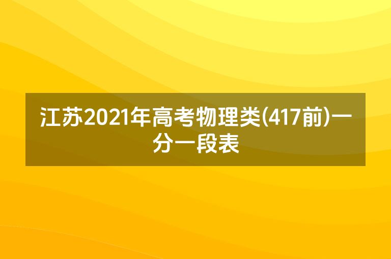 江苏2021年高考物理类(417前)一分一段表