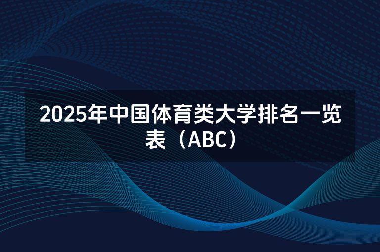 2025年中国体育类大学排名一览表（ABC）