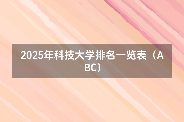 2025年科技大学排名一览表（ABC）