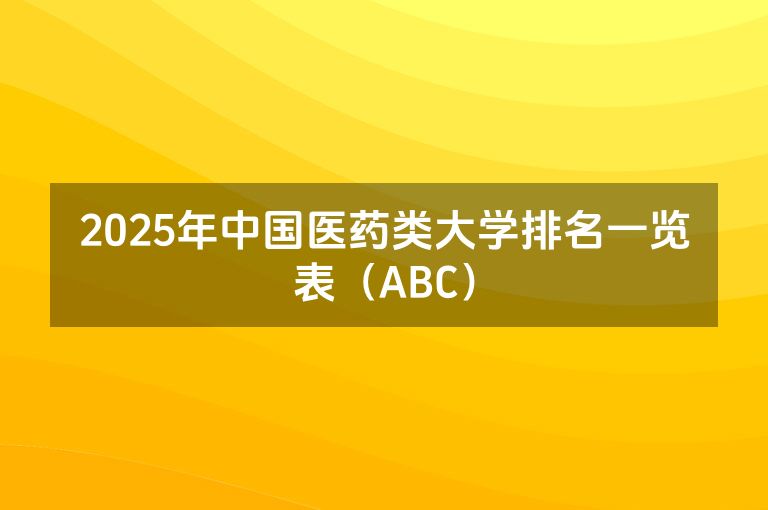 2025年中国医药类大学排名一览表（ABC）