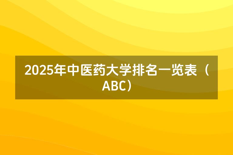 2025年中医药大学排名一览表（ABC）