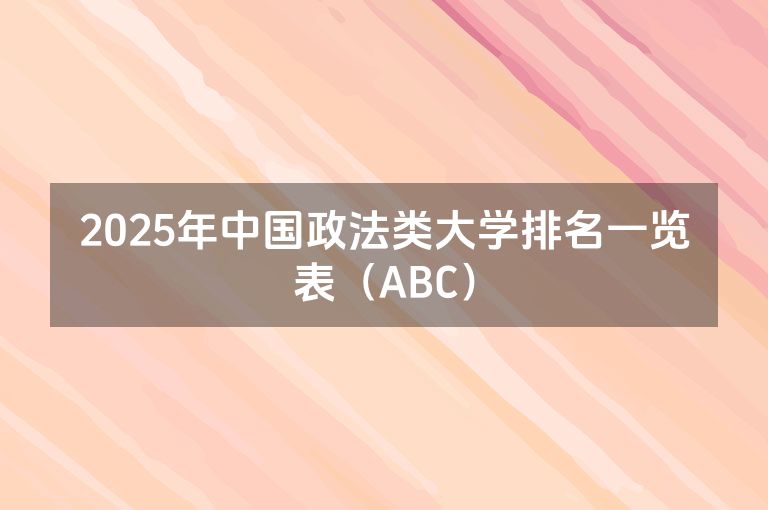 2025年中国政法类大学排名一览表（ABC）