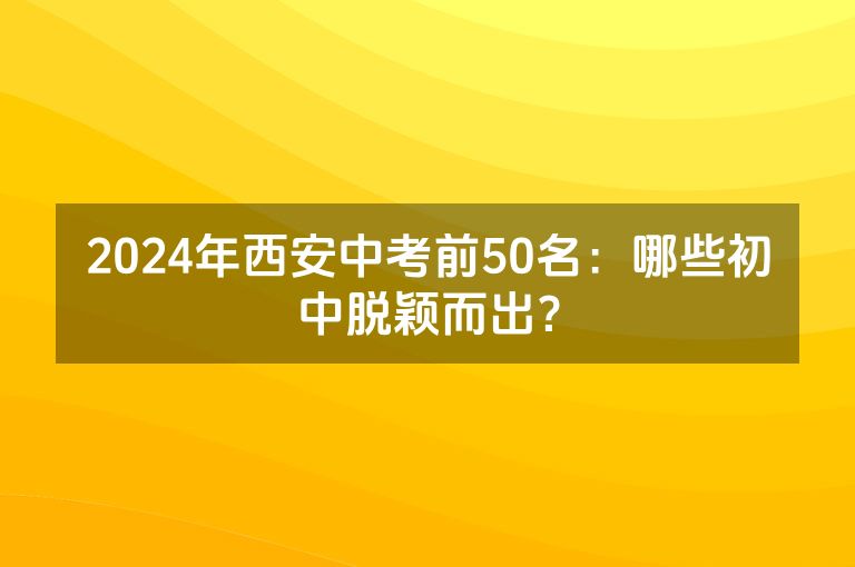 2024年西安中考前50名：哪些初中脱颖而出？