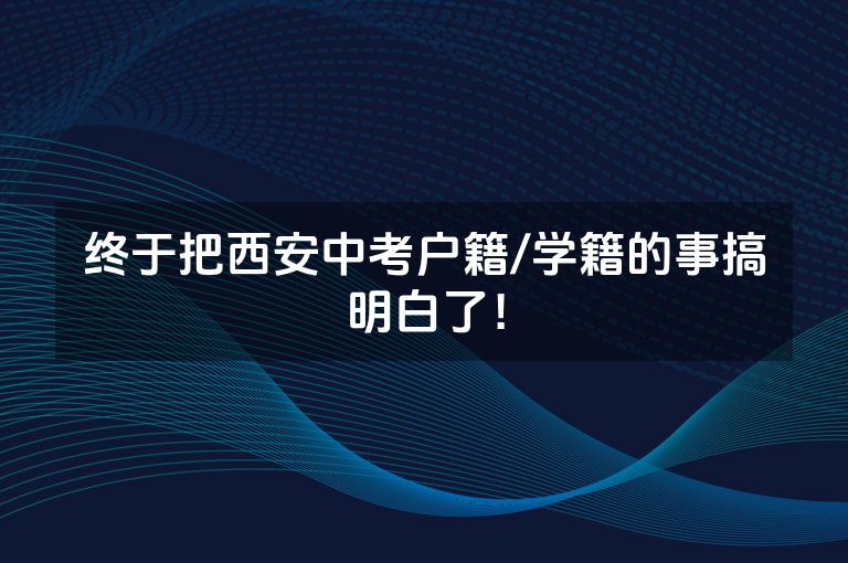 终于把西安中考户籍/学籍的事搞明白了！