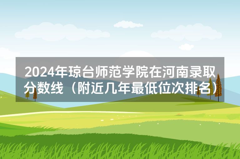 2024年琼台师范学院在河南录取分数线（附近几年最低位次排名）