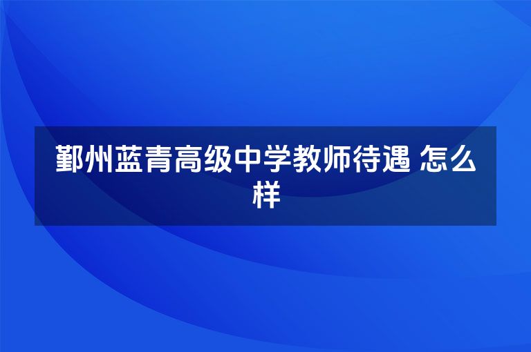 鄞州蓝青高级中学教师待遇 怎么样