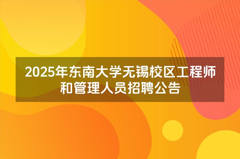 2025年东南大学无锡校区工程师和管理人员招聘公告