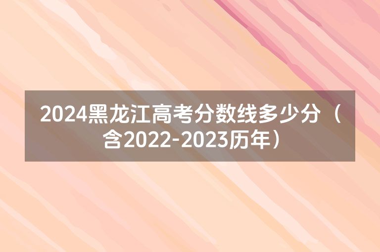 2024黑龙江高考分数线多少分（含2022-2023历年）