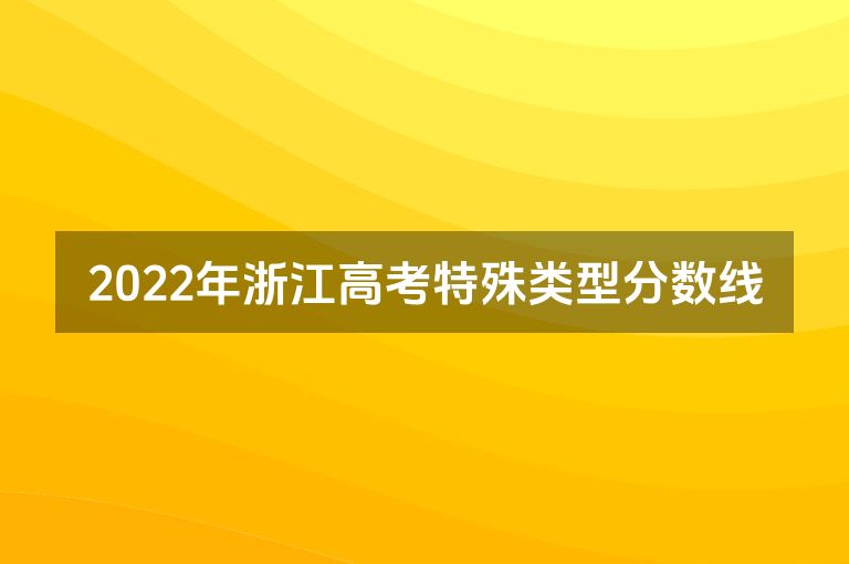 2022年浙江高考特殊类型分数线