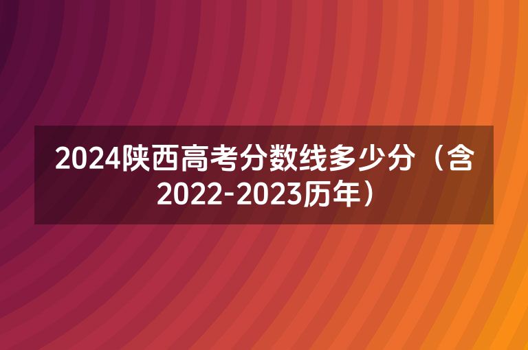 2024陕西高考分数线多少分（含2022-2023历年）