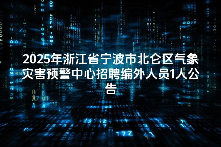 2025年浙江省宁波市北仑区气象灾害预警中心招聘编外人员1人公告