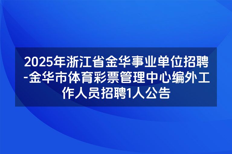 2025年浙江省金华事业单位招聘-金华市体育彩票管理中心编外工作人员招聘1人公告