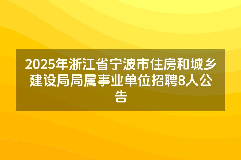 2025年浙江省宁波市住房和城乡建设局局属事业单位招聘8人公告