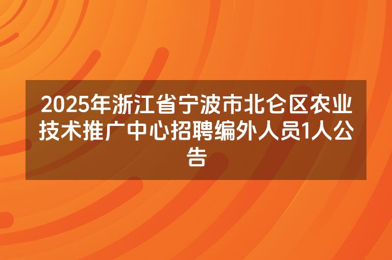 2025年浙江省宁波市北仑区农业技术推广中心招聘编外人员1人公告