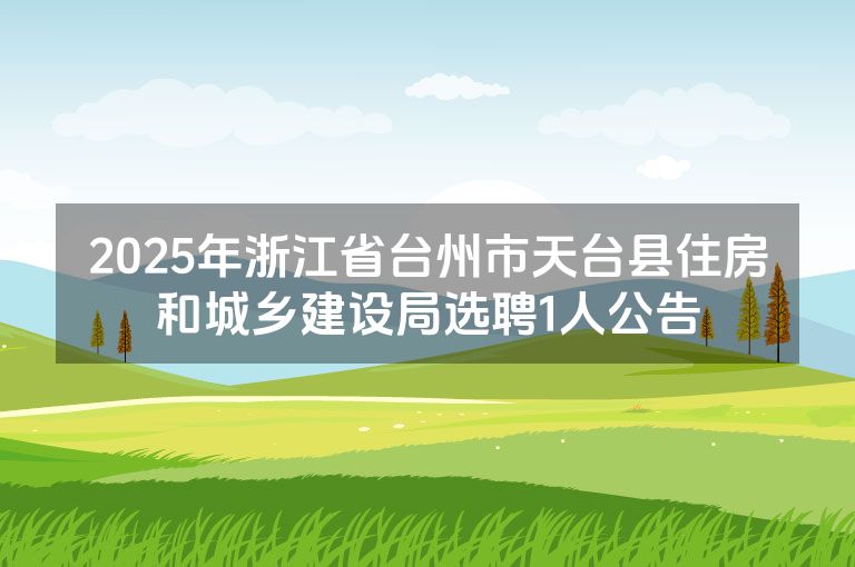 2025年浙江省台州市天台县住房和城乡建设局选聘1人公告
